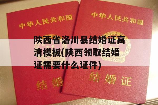 陕西省洛川县结婚证高清模板(陕西领取结婚证需要什么证件)