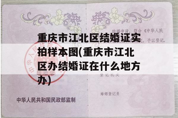 重庆市江北区结婚证实拍样本图(重庆市江北区办结婚证在什么地方办)
