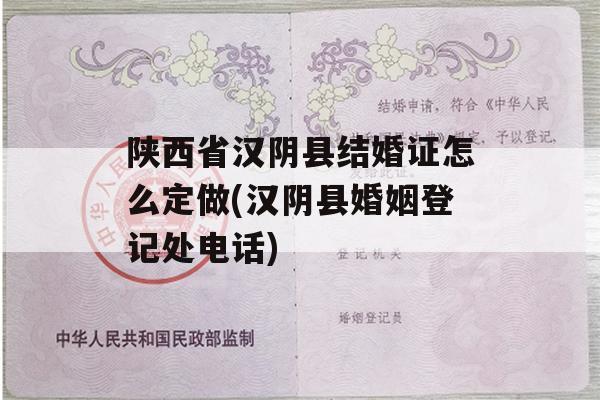 陕西省汉阴县结婚证怎么定做(汉阴县婚姻登记处电话)