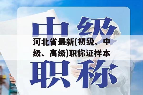 河北省最新(初级、中级、高级)职称证样本