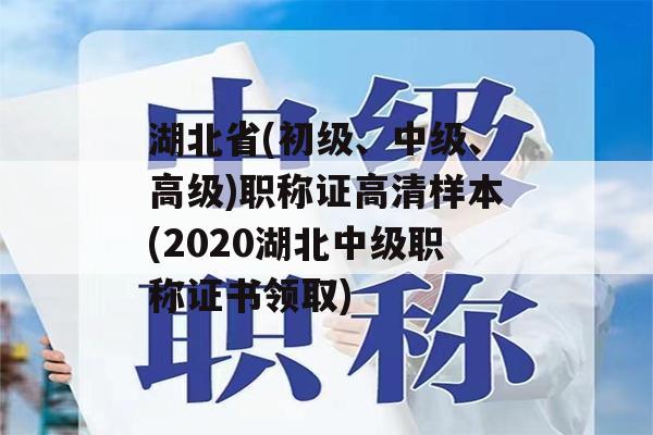 湖北省(初级、中级、高级)职称证高清样本(2020湖北中级职称证书领取)