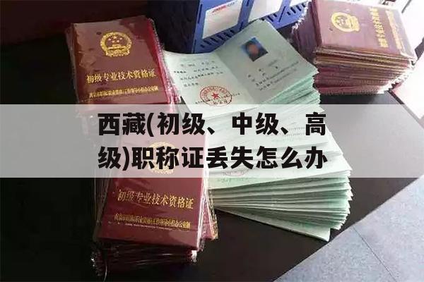 西藏(初级、中级、高级)职称证丢失怎么办