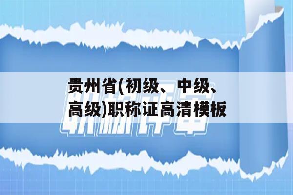 贵州省(初级、中级、高级)职称证高清模板