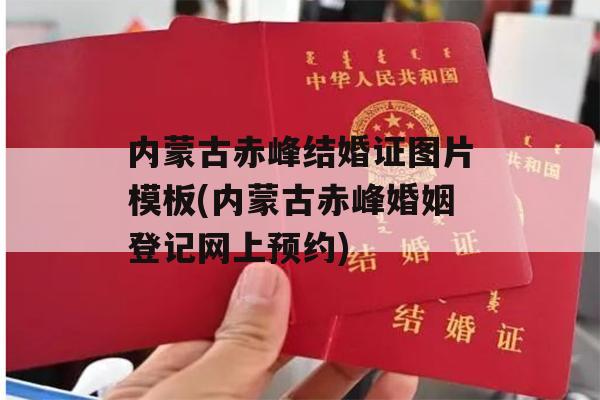 内蒙古赤峰结婚证图片模板(内蒙古赤峰婚姻登记网上预约)