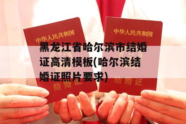 黑龙江省哈尔滨市结婚证高清模板(哈尔滨结婚证照片要求)