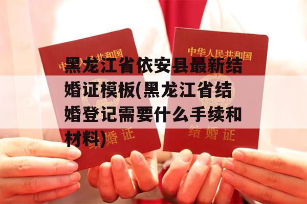 黑龙江省依安县最新结婚证模板(黑龙江省结婚登记需要什么手续和材料)