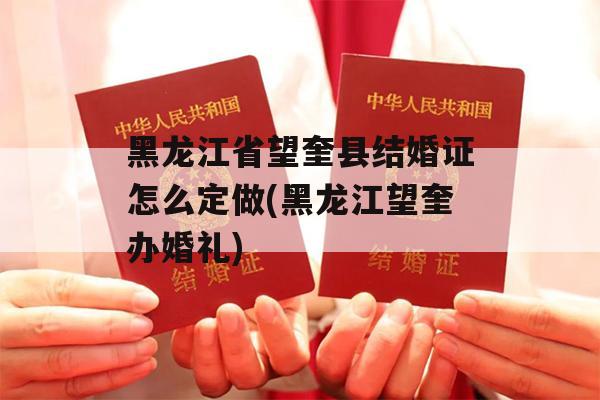 黑龙江省望奎县结婚证怎么定做(黑龙江望奎办婚礼)